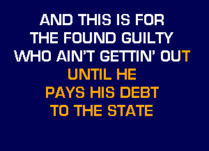 AND THIS IS FOR
THE FOUND GUILTY
WHO AIN'T GETI'IM OUT
UNTIL HE
PAYS HIS DEBT
TO THE STATE