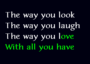 The way you look
The way you laugh

The way you love
With all you have