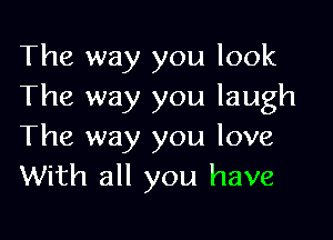 The way you look
The way you laugh

The way you love
With all you have