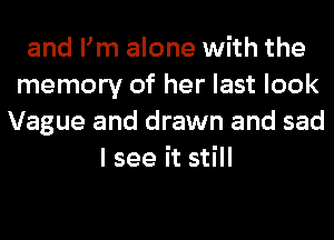 and Fm alone with the
memory of her last look
Vague and drawn and sad
I see it still