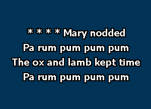 3k )k 3 3k Mary nodded
Pa rum pum pum pum

The ox and lamb kept time
Pa rum pum pum pum