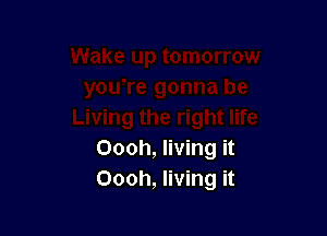 Oooh, living it
Oooh, living it