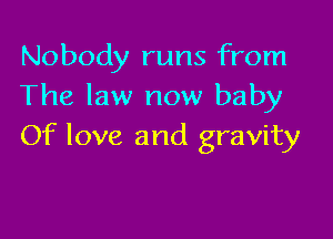 Nobody runs from
The law now baby

Of love and gravity