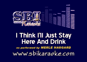 H
-.
-g
a
H
H
a
R

I Think I'll Just Stay
Here And Drlnk

ll plrfonand by MERLE HIGGARD

www.sbikaraokecom