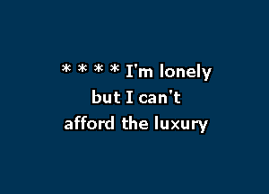 )k )k 3k )k I'm lonely

but I can't
afford the luxury
