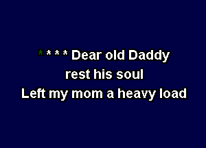 3 Dear old Daddy

rest his soul
Left my mom a heavy load