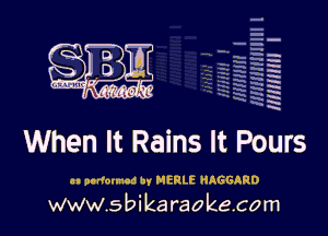 H
E
-g
'a
'h
2H
.x
m

When It Rains It Pours

an podovmcd By MERLE HAGGARD

www.sbikaraokecom