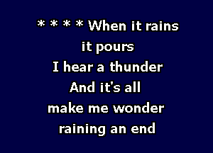) ) 6 )k )k When it rains
it pours
I hear a thunder
And it's all

make me wonder
raining an end