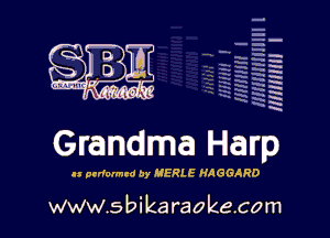 q
.
uumc itlti',kl'

Grandma Harp

ll prdalmzd 0y MERLE HAOGAPD

H
E
-g
'a
'h
2H
.x
m

www.sbikaraokecom