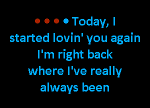 0 0 0 0 Today, I
started lovin' you again

I'm right back
where I've really
always been