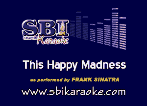 H
-.
-g
a
H
H
a
R

This Happy Madness

u pouormoc by FRANK SINATRA
www.s bi karaokeco m