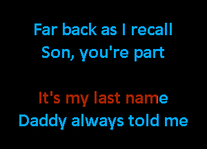 Far back as I recall
Son, you're part

It's my last name
Daddy always told me