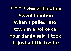)k 5k 5k )k Sweet Emotion
Sweet Emotion
When I pulled into
town in a police car
Your daddy said I took
it just a little too far