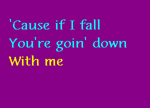 'Cause ifI fall
You're goin' down

With me