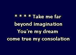 )k 3 ( 3k )kTake me far

beyond imagination

You're my dream
come true my consolation