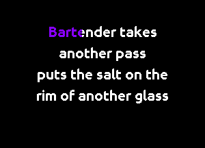 Bartender takes
another pass

puts the salt on the
rim of another glass