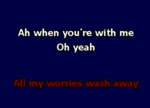 Ah when you're with me
Oh yeah