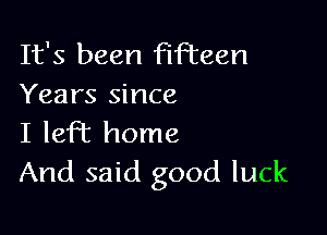 It's been fifteen
Years since

I left home
And said good luck