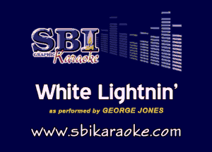 H
E
-g
'a
'h
2H
1x
'

White Lightnin'

ll prrlalmtd by GEORGE JONES

www.sbikaraokecom
