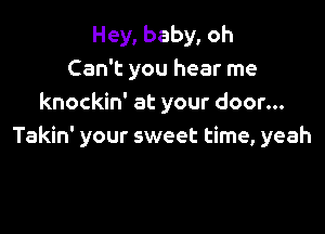 Hey, baby, oh
Can't you hear me
knockin' at your door...

Takin' your sweet time, yeah