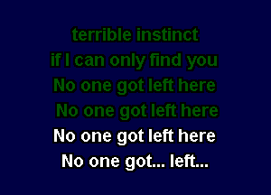 No one got left here
No one got... left...