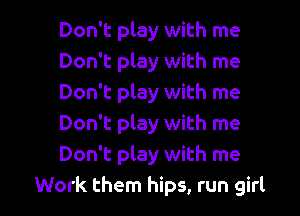 Don't play with me
Don't play with me
Don't play with me

Don't play with me
Don't play with me
Work them hips, run girl
