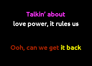 Talkin' about
love power, it rules us

Ooh, can we get it back