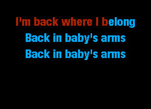 I'm back where I belong
Back in baby's anns

Back in baby's anns