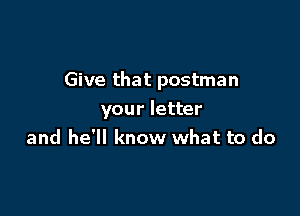 Give that postman

your letter
and he'll know what to do