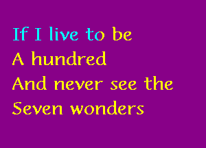If I live to be
A hundred

And never see the
Seven wonders