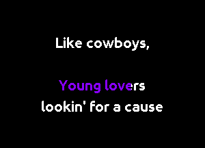 Like cowboys,

Young lovers
lookin' For a cause