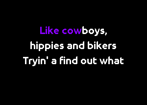 Like cowboys,
hippies and bikers

Tryin' 8 Find out what