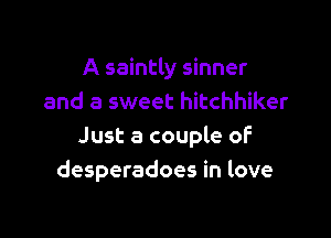 A saintly sinner
and a sweet hitchhiker

Just a couple oF
desperadoes in love