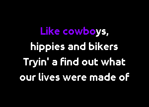 Like cowboys,
hippies and bikers

Tryin' 8 Find out what
our lives were made of