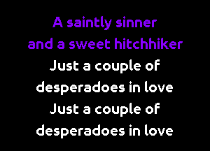 A saintly sinner
and a sweet hitchhiker
Just a couple of
desperadoes in love
Just a couple of
desperadoes in love