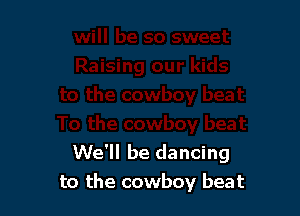 We'll be dancing
to the cowboy beat