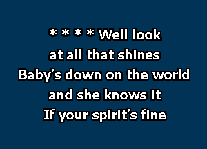 3k 3k ,k )k Well look

at all that shines

Baby's down on the world
and she knows it
If your Spirit's fine