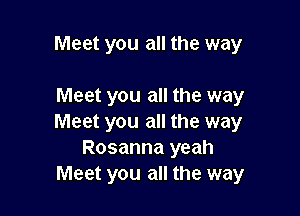 Meet you all the way

Meet you all the way

Meet you all the way
Rosanna yeah
Meet you all the way
