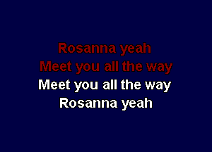 Meet you all the way
Rosanna yeah