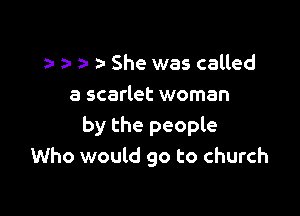a- She was called
a scarlet woman

by the people
Who would go to church