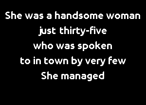 She was a handsome woman
just thirty-five
who was spoken
to in town by very Few
She managed