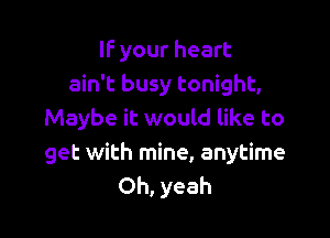 If your heart
ain't busy tonight,
Maybe it would like to

get with mine, anytime
Oh, yeah