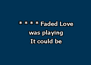 )k 7k 3k )k Faded Love

was playing
It could be