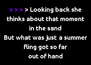 t t t t Looking back she
thinks about that moment
in the sand
But what was just a summer
fling got so far
outofhand