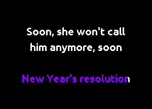 Soon, she won't call
him anymore, soon

New Year's resolution