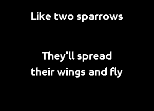 Like two sparrows

They'll spread
their wings and fly