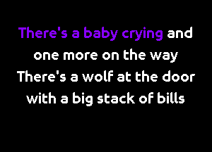 There's a baby crying and
one more on the way
There's a wolf at the door
with a big stack of bills