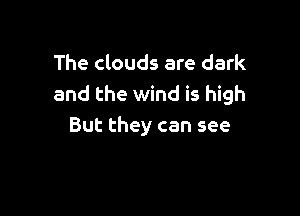 The clouds are dark
and the wind is high

But they can see