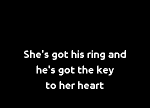 She's got his ring and
he's got the key
to her heart