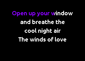 Open up your window
and breathe the

cool night air
The winds of love